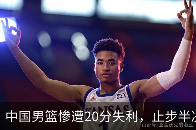 中国男篮惨遭20分失利，止步半决赛！证明了杨瀚森的必要性