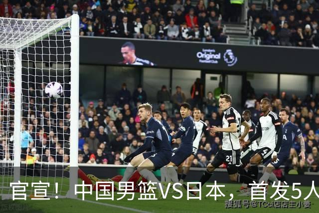 官宣！中国男篮VS日本，首发5人出炉！2大前锋李弘权、赵嘉义复出